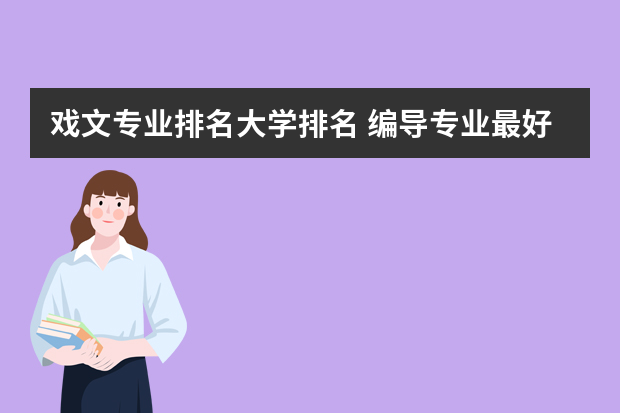 戏文专业排名大学排名 编导专业最好的大学排名